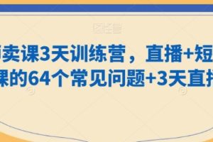 老师卖课3天训练营，直播+短视频卖课的64个常见问题+3天直播课