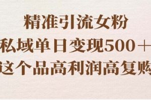 精准引流女粉，私域单日变现500＋，高利润高复购，保姆级实操教程分享