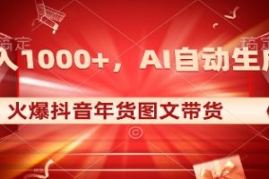 日入1000+火爆抖音年货图文带货，AI自动生成自己的年货原创图文