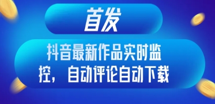 首发抖音最新作品实时监控，自动评论自动下载插图