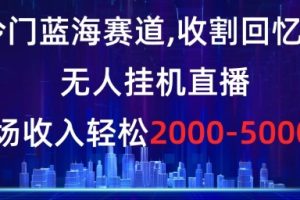 冷门蓝海赛道，收割回忆粉，无人挂机直播，单场收入轻松2000-5w+【揭秘】