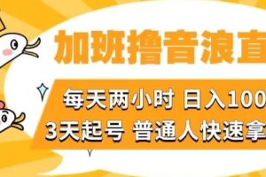 加班撸音浪直播，每天两小时，日入1000+，直播话术才3句，3天起号，普通人快速拿结果【揭秘】