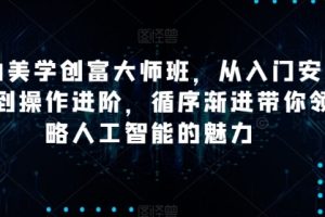 AI美学创富大师班，从入门安装到操作进阶，循序渐进带你领略人工智能的魅力