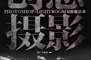 创意摄影：Photoshop+Lightroom双修魔法书_美工教程