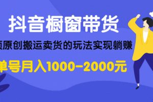 抖音橱窗带货，无须原创搬运卖货的玩法实现躺赚 单号月入1000-2000元