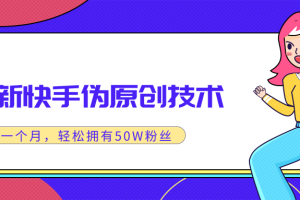 最新快手伪原创技术，只需一个月，实战轻松拥有50w+粉丝