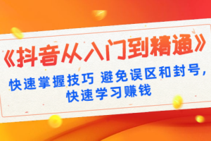 《抖音从入门到精通》快速掌握技巧 避免误区和封号,快速学习赚钱（10节课）