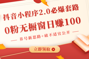 抖音小程序2.0必爆套路0粉无橱窗日赚100（养号新思路+破不适宜公开）无水印