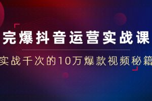 完爆抖音运营实战课：实战千次的10万爆款视频秘籍（23节视频-无水印）