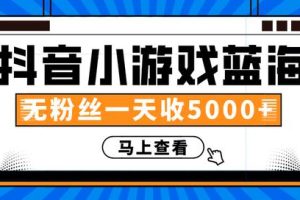 抖音小游戏蓝海项目，无粉丝一天收入5000+