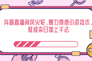 抖音直播间风火轮，低成本日加上千法，暴力微信引流技术