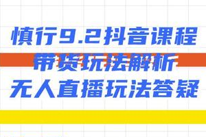 慎行9.2抖音课程：带货玩法解析+无人直播玩法答疑