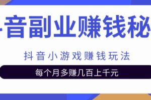 抖音副业赚钱秘籍之抖音小游戏赚钱玩法，每个月多赚几百上千元