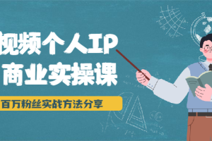 短视频个人IP商业实操课，百万粉丝实战方法分享，小白也能实现流量变现