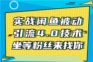 实战闲鱼被动引流4.0技术，坐等粉丝来找你，实操演示日加200+精准粉