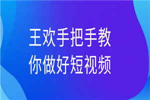 王欢手把手教你做好短视频