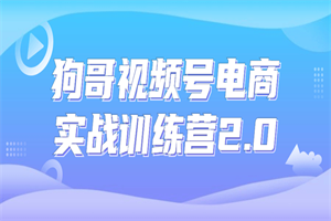 狗哥视频号电商实战训练营2.0