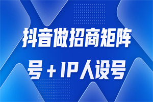 抖音做招商矩阵号＋IP人设号