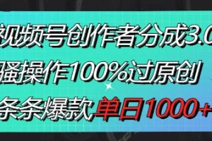 视频号创作者分成3.0玩法，骚操作100%过原创，条条爆款，单日1000+