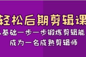 轻松后期-剪辑课：从基础一步一步锻炼剪辑能力，成为一名成熟剪辑师-15节课