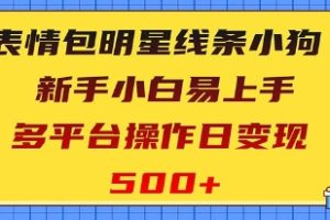 表情包明星线条小狗变现项目，小白易上手多平台操作日变现500+