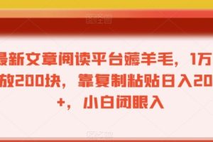 最新文章阅读平台薅羊毛，1万播放200块，靠复制粘贴日入200+，小白闭眼入【揭秘】