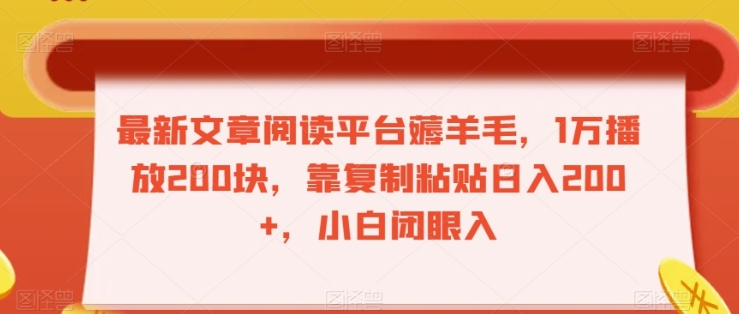 最新文章阅读平台薅羊毛，1万播放200块，靠复制粘贴日入200+，小白闭眼入【揭秘】插图