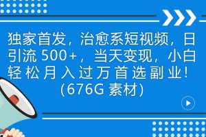 独家首发，治愈系短视频，日引流500+当天变现小白月入过万（附676G素材）