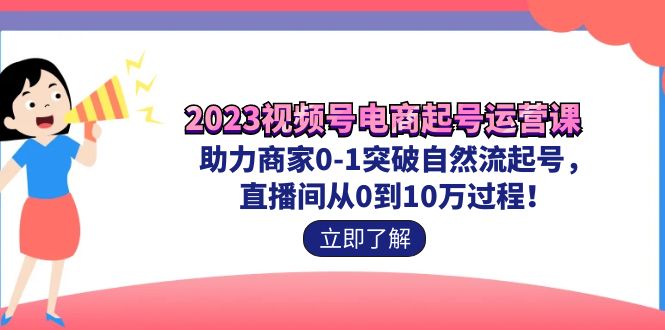 2023视频号-电商起号运营课 助力商家0-1突破自然流起号 直播间从0到10w过程插图