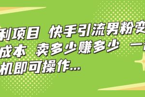 暴利项目，快手引流男粉变现，零成本，卖多少赚多少，一部手机即可操作…