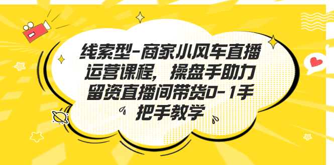 线索型-商家小风车直播运营课程，操盘手助力留资直播间带货0-1手把手教学插图