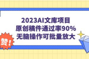 2023AI文库项目，原创稿件通过率90%，无脑操作可批量放大