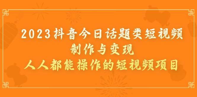 2023抖音今日话题类短视频制作与变现，人人都能操作的短视频项目插图