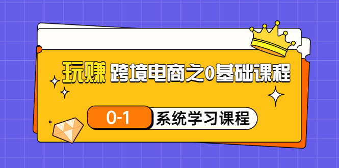 玩赚跨境电商之0基础课程，0-1系统学习课程（20节视频课）插图