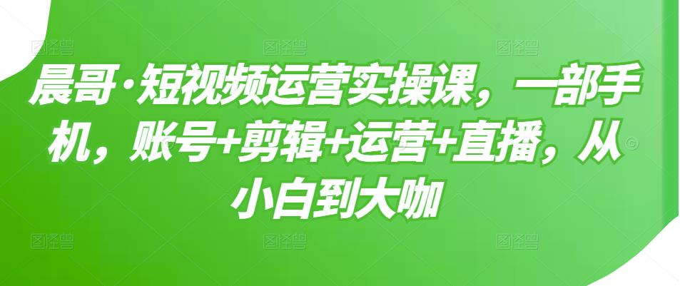 短视频运营实操课，一部手机，账号+剪辑+运营+直播，从小白到大咖插图