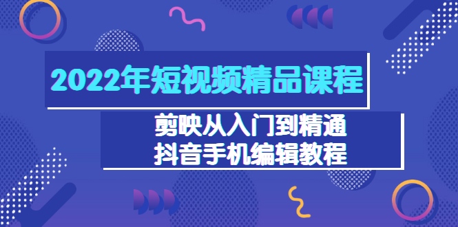 2022年短视频精品课程：剪映从入门到精通，抖音手机编辑教程（98节）插图