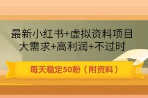 最新小红书+虚拟资料项目：大需求+高利润+不过时 每天稳定50粉（附资料）