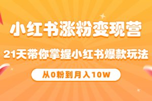 《小红书涨粉变现营》21天带你掌握小红书爆款玩法 从0粉到月入10W