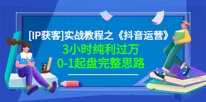 星盒[IP获客]实战教程之《抖音运营》3小时纯利过万0-1起盘完整思路 价值498插图