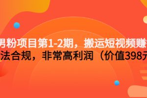 男粉项目第1-2期，搬运短视频赚钱，合法合规，非常高利润（价值398元）