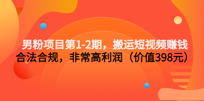 男粉项目第1-2期，搬运短视频赚钱，合法合规，非常高利润（价值398元）插图