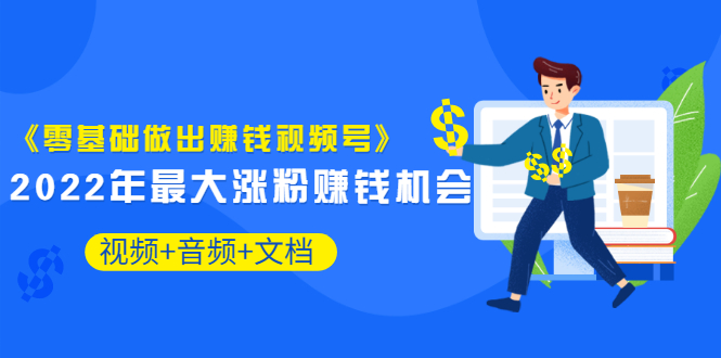 《零基础做出赚钱视频号》2022年最大涨粉赚钱机会（视频+音频+图文)价值199插图