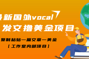 【高端精品】最新国外vocal发文撸美金项目，复制粘贴一篇文章一美金