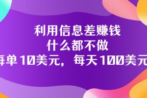 利用信息差赚钱：什么都不做，每单10美元，每天100美元