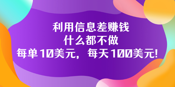 利用信息差赚钱：什么都不做，每单10美元，每天100美元插图