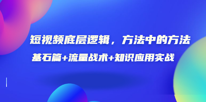 短视频底层逻辑，方法中的方法，基石篇+流量战术+知识应用实战-价值389元插图