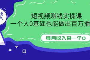 短视频赚钱实操课，一个人0基础也能做出百万播放量，每月收入多一个0