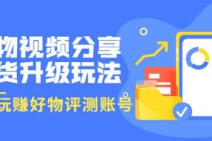 好物视频分享带货升级玩法：玩赚好物评测账号，月入10个W（1小时详细教程）