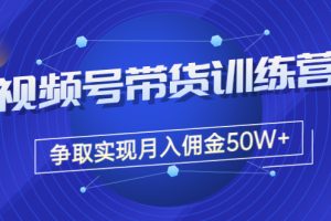 收费4980的《视频号带货训练营》争取实现月入佣金50W+（课程+资料+工具）