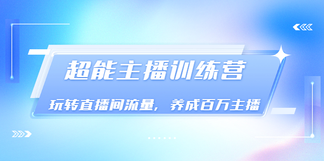 《超能主播训练营》玩转直播间流量，养成百万主播（价值999）插图